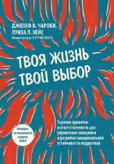 Акция на Джозеф В. Чарокі, Луїза Л. Хейс: Твоє життя - твій вибір. Терапія прийняття та відповідальності для управління емоціями та розвитку емоційної стійкості підлітків от Y.UA