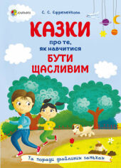 Акция на С. С. Єфременкова: Сказки про те, як навчитися бути щасливим, та поради дбайливим батькам (2-ге видання) от Y.UA