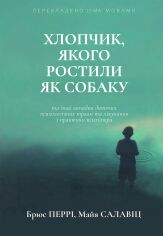 Акция на Брюс Перрі, Майа Салавіц: Хлопчик, якого ростили як собаку та інші випадки дитячих психологічних травм от Stylus